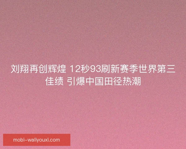 刘翔再创辉煌 12秒93刷新赛季世界第三佳绩 引爆中国田径热潮